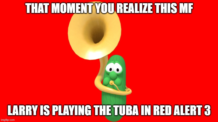 Guys! I found the tuba player in Red Alert 3!!! | THAT MOMENT YOU REALIZE THIS MF; LARRY IS PLAYING THE TUBA IN RED ALERT 3 | image tagged in tuba player larry | made w/ Imgflip meme maker