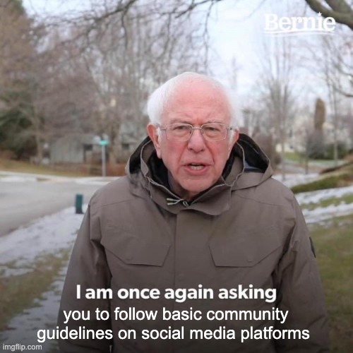 Bernie I Am Once Again Asking For Your Support | you to follow basic community guidelines on social media platforms | image tagged in memes,bernie i am once again asking for your support | made w/ Imgflip meme maker