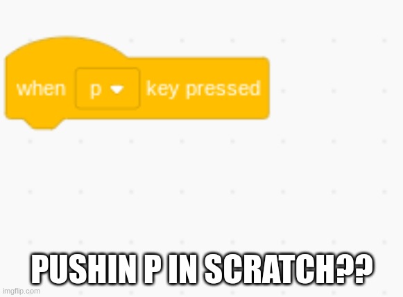 pushing p | PUSHIN P IN SCRATCH?? | image tagged in p | made w/ Imgflip meme maker