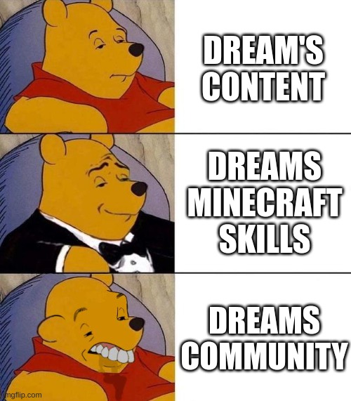 Best,Better, Blurst | DREAM'S CONTENT; DREAMS MINECRAFT SKILLS; DREAMS COMMUNITY | image tagged in tuxedo winnie the pooh,winnie the pooh,dream,dreams,dream smp,minecraft | made w/ Imgflip meme maker