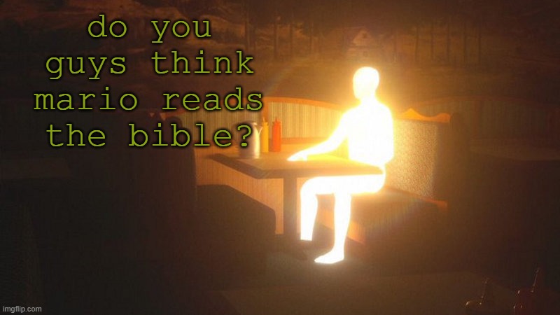 Glowing Guy | do you guys think mario reads the bible? | image tagged in glowing guy | made w/ Imgflip meme maker