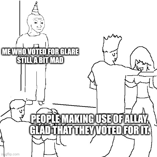 They don't know | ME WHO VOTED FOR GLARE
STILL A BIT MAD; PEOPLE MAKING USE OF ALLAY, GLAD THAT THEY VOTED FOR IT. | image tagged in they don't know | made w/ Imgflip meme maker
