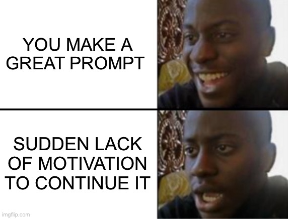 Relatable? | YOU MAKE A GREAT PROMPT; SUDDEN LACK OF MOTIVATION TO CONTINUE IT | image tagged in oh yeah oh no | made w/ Imgflip meme maker