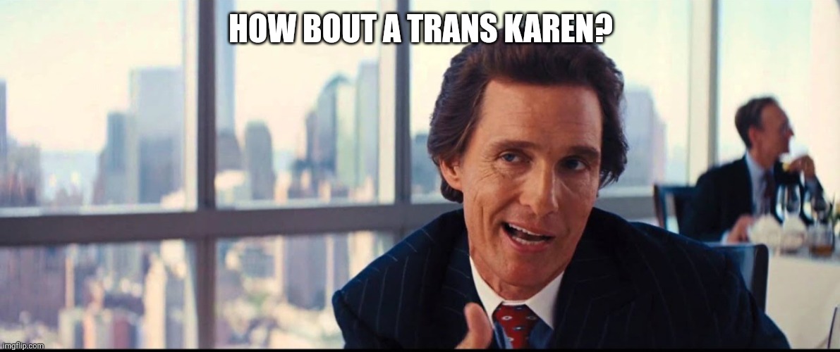 HOW BOUT A TRANS KAREN? | made w/ Imgflip meme maker