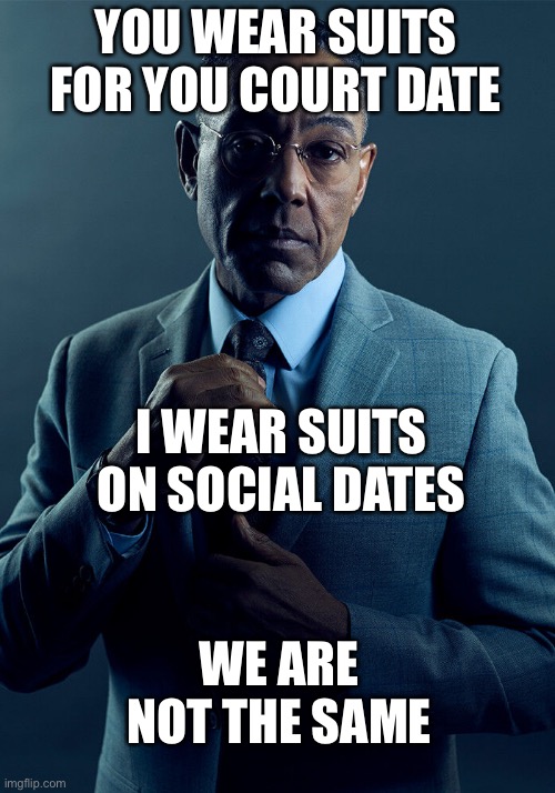 Suit up | YOU WEAR SUITS FOR YOU COURT DATE; I WEAR SUITS ON SOCIAL DATES; WE ARE NOT THE SAME | image tagged in gus fring we are not the same,court,courtroom,date,dating | made w/ Imgflip meme maker