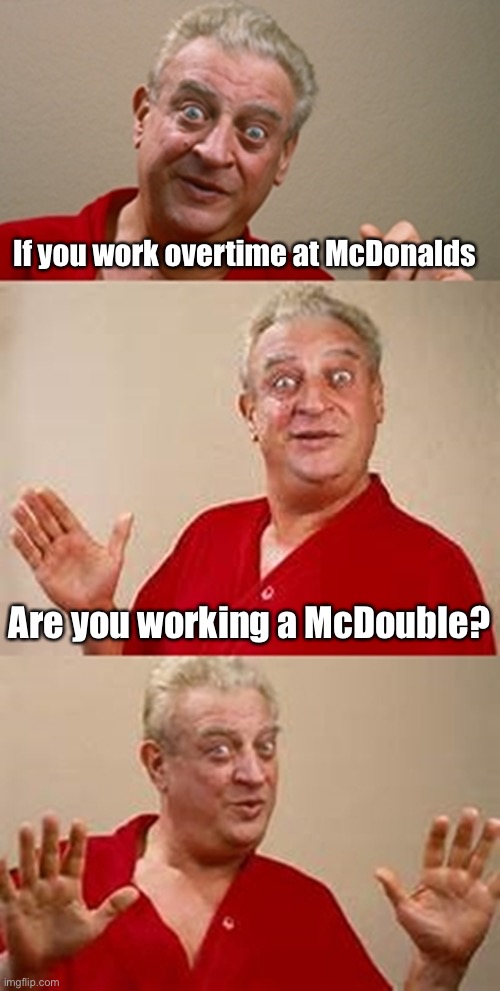 McDonalds overtime | If you work overtime at McDonalds; Are you working a McDouble? | image tagged in bad pun dangerfield,mcdonalds,overtime,work | made w/ Imgflip meme maker