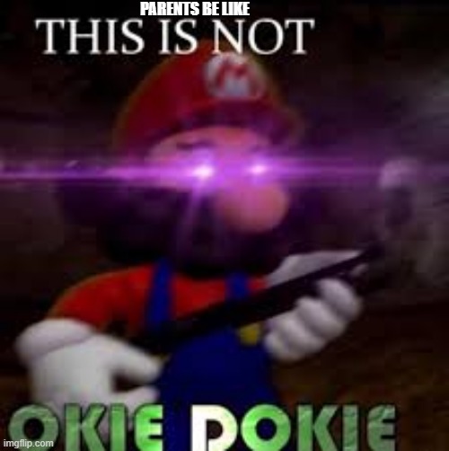 This is not okie dokie | PARENTS BE LIKE | image tagged in this is not okie dokie | made w/ Imgflip meme maker