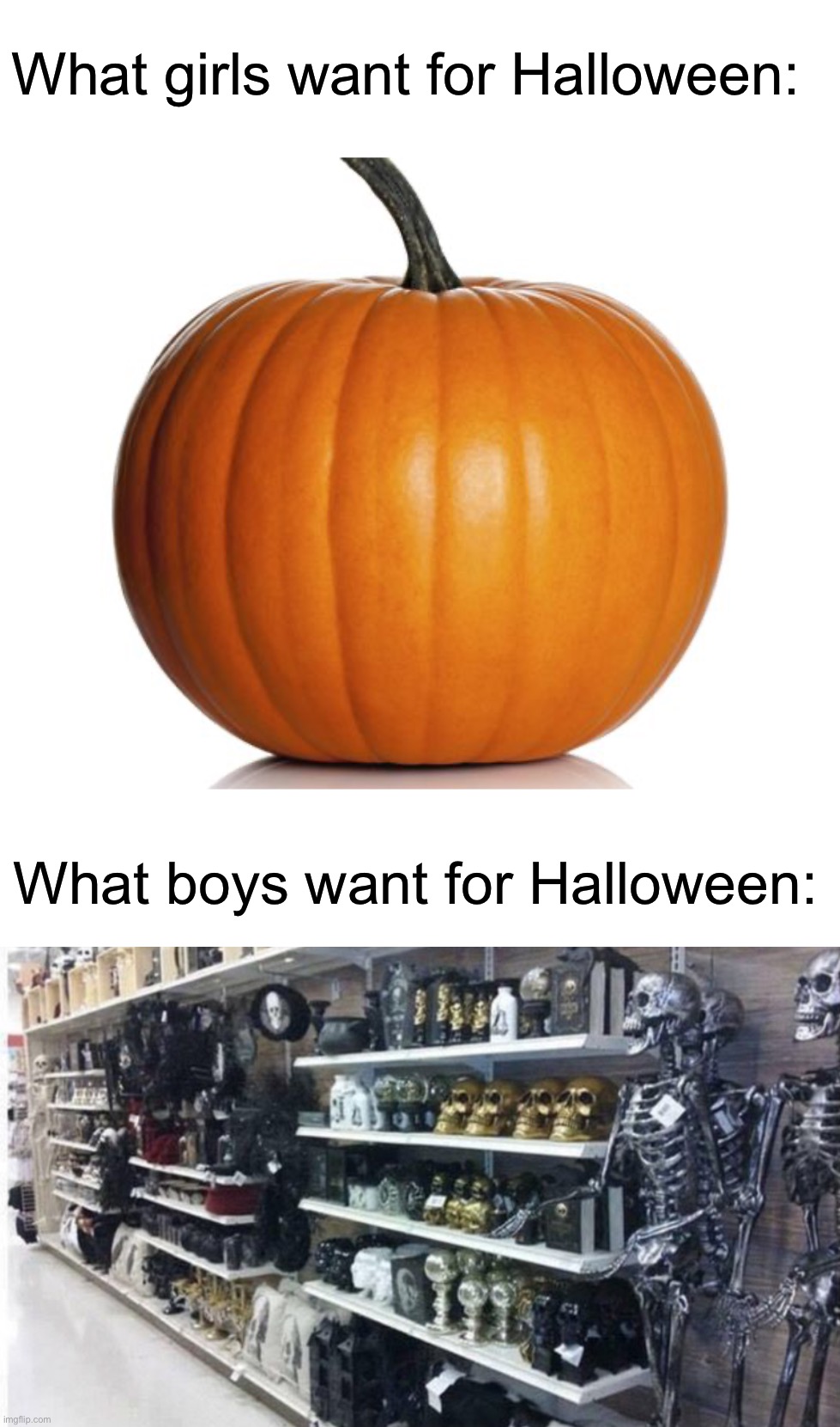 It is required that all guys relate to this | What girls want for Halloween:; What boys want for Halloween: | image tagged in pumpkin,memes,funny,halloween,spooky month,spooky memes | made w/ Imgflip meme maker