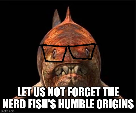 nerdunk | LET US NOT FORGET THE NERD FISH'S HUMBLE ORIGINS | image tagged in nerdunk | made w/ Imgflip meme maker