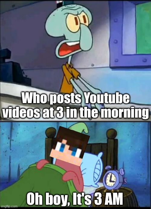 I mean Eystreem does | Who posts Youtube videos at 3 in the morning; Oh boy, It's 3 AM | image tagged in oh boy 3 am full | made w/ Imgflip meme maker