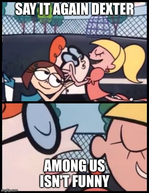 among us isn't funny | SAY IT AGAIN DEXTER; AMONG US ISN'T FUNNY | image tagged in memes,say it again dexter | made w/ Imgflip meme maker