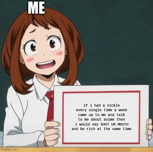 In my opinion anime sucks | ME; if i had a nickle every single time a weeb came up to me and talk to me about anime then i would say SHUT UR MOUTH and be rich at the same time | image tagged in unpopular opinion,you better watch your mouth,so true memes | made w/ Imgflip meme maker