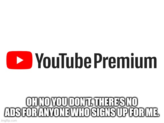Blank White Template | OH NO YOU DON’T. THERE’S NO ADS FOR ANYONE WHO SIGNS UP FOR ME. | image tagged in blank white template,youtube,oh no you dont | made w/ Imgflip meme maker
