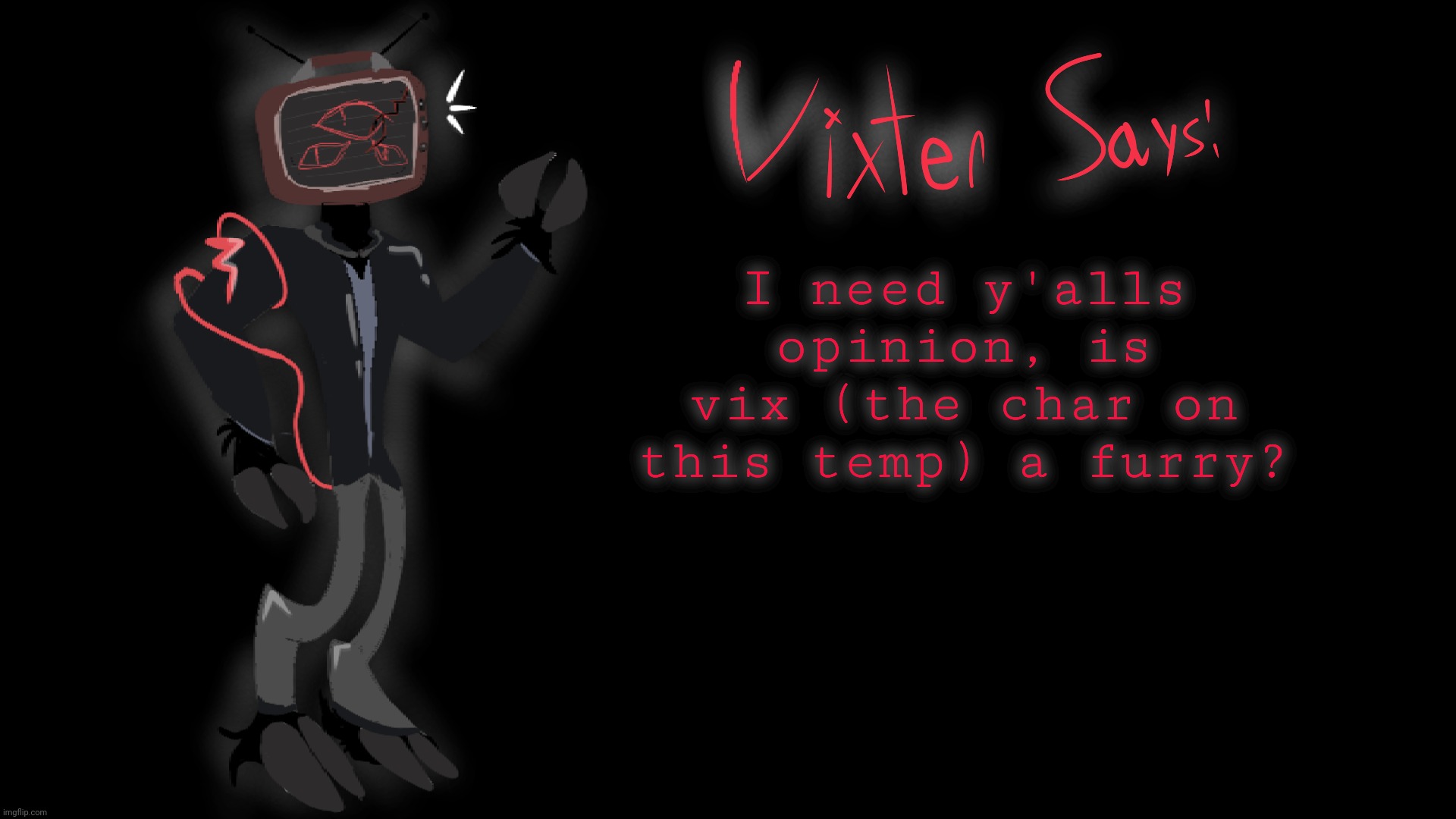 Vixter Says: | I need y'alls opinion, is vix (the char on this temp) a furry? | image tagged in vixter says | made w/ Imgflip meme maker
