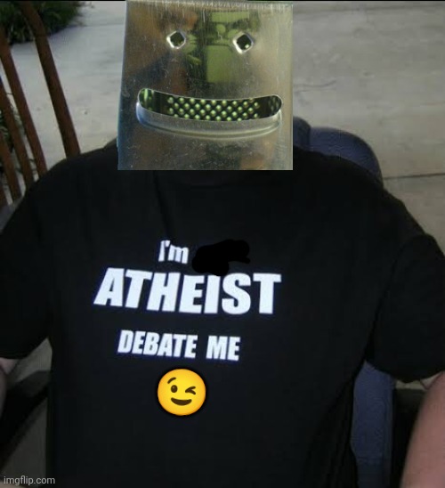 I’m an athiest debate me | ? | image tagged in i m an athiest debate me | made w/ Imgflip meme maker