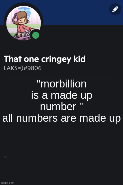 Goofy ahh template | "morbillion is a made up number "
all numbers are made up | image tagged in goofy ahh template | made w/ Imgflip meme maker