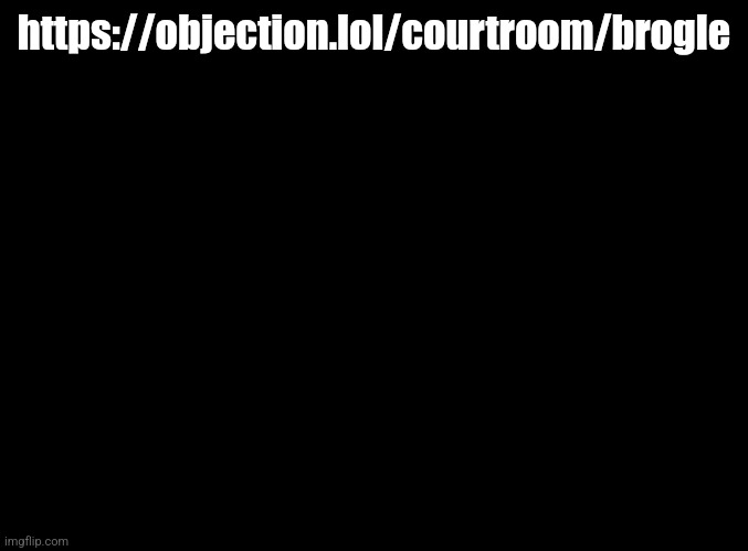 Was told to do this | https://objection.lol/courtroom/brogle | image tagged in blank black | made w/ Imgflip meme maker