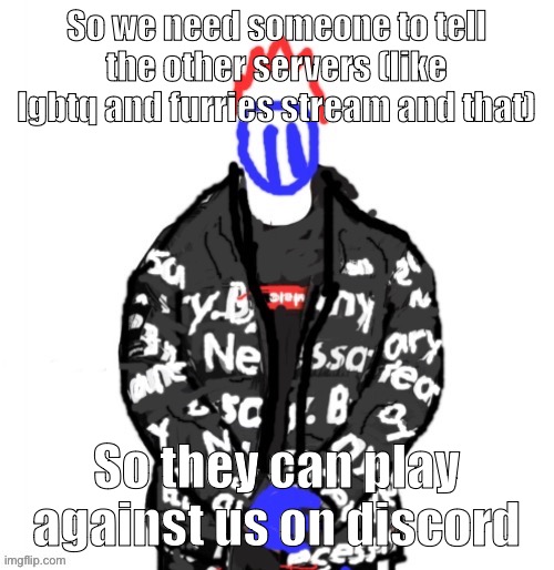 yeah | So we need someone to tell the other servers (like lgbtq and furries stream and that); So they can play against us on discord | image tagged in soul drip | made w/ Imgflip meme maker