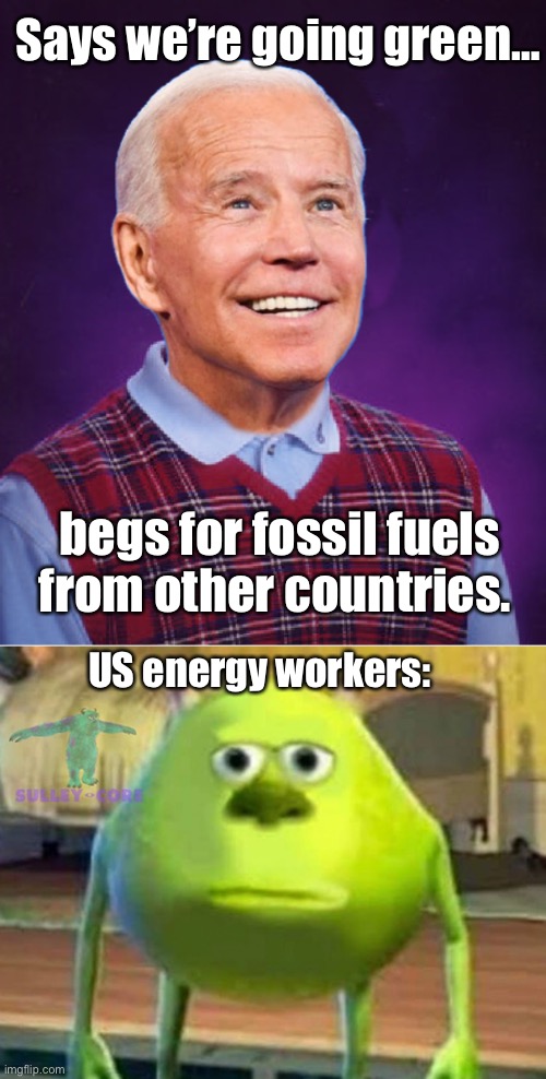Foreign energy must be easier to get that 10% | Says we’re going green…; begs for fossil fuels from other countries. US energy workers: | image tagged in bad luck biden,monsters inc,politics lol,memes | made w/ Imgflip meme maker