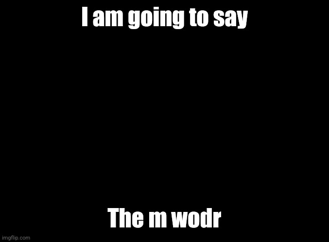 Macbeth | I am going to say; The m wodr | image tagged in blank black | made w/ Imgflip meme maker