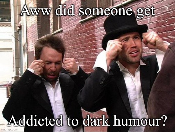 Aww did someone get addicted to crack | Aww did someone get; Addicted to dark humour? | image tagged in aww did someone get addicted to crack | made w/ Imgflip meme maker