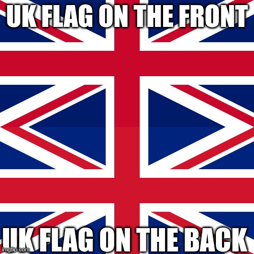 UK FLAG ON THE FRONT; UK FLAG ON THE BACK | made w/ Imgflip meme maker