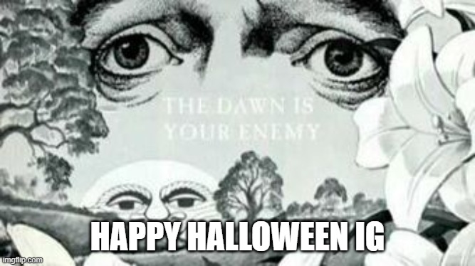 Halloween | HAPPY HALLOWEEN IG | image tagged in the dawn is your enemy,halloween,happy halloween,scary,creepypasta,creepy | made w/ Imgflip meme maker
