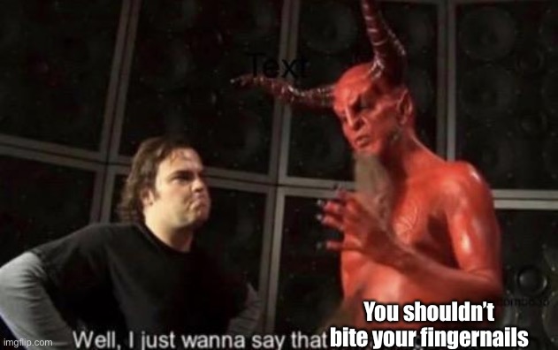 Know Your Meme Well, I Just Wanna Say That I'm A Huge Fan | You shouldn’t bite your fingernails | image tagged in know your meme well i just wanna say that i'm a huge fan | made w/ Imgflip meme maker