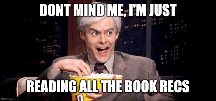 I'm Just Here for the .... | DONT MIND ME, I'M JUST; READING ALL THE BOOK RECS | image tagged in i'm just here for the | made w/ Imgflip meme maker
