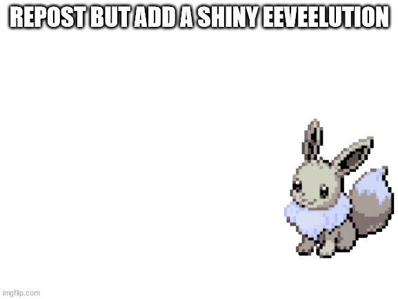 Blank White Template | REPOST BUT ADD A SHINY EEVEELUTION | image tagged in blank white template | made w/ Imgflip meme maker