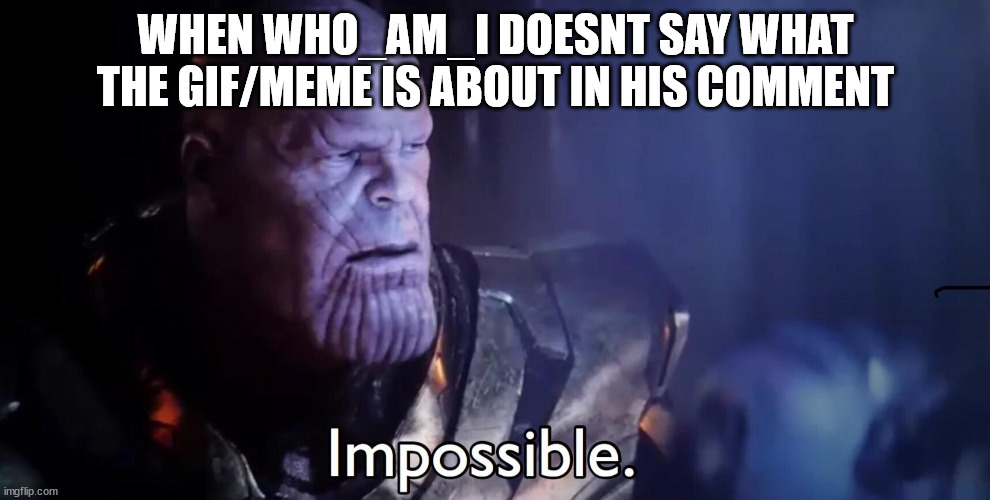 I tried to post this to n0_-f1Lt3r, but it didnt get approved for some reason | WHEN WHO_AM_I DOESNT SAY WHAT THE GIF/MEME IS ABOUT IN HIS COMMENT | image tagged in thanos impossible | made w/ Imgflip meme maker