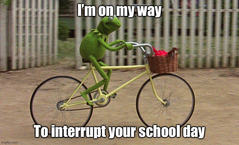 kermit bike | I’m on my way To interrupt your school day | image tagged in kermit bike | made w/ Imgflip meme maker