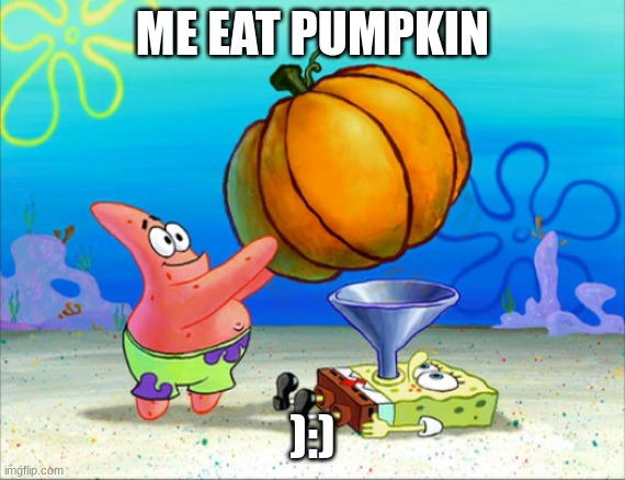 Hungy | ME EAT PUMPKIN; ):) | image tagged in spongebob pumpkin funnel | made w/ Imgflip meme maker
