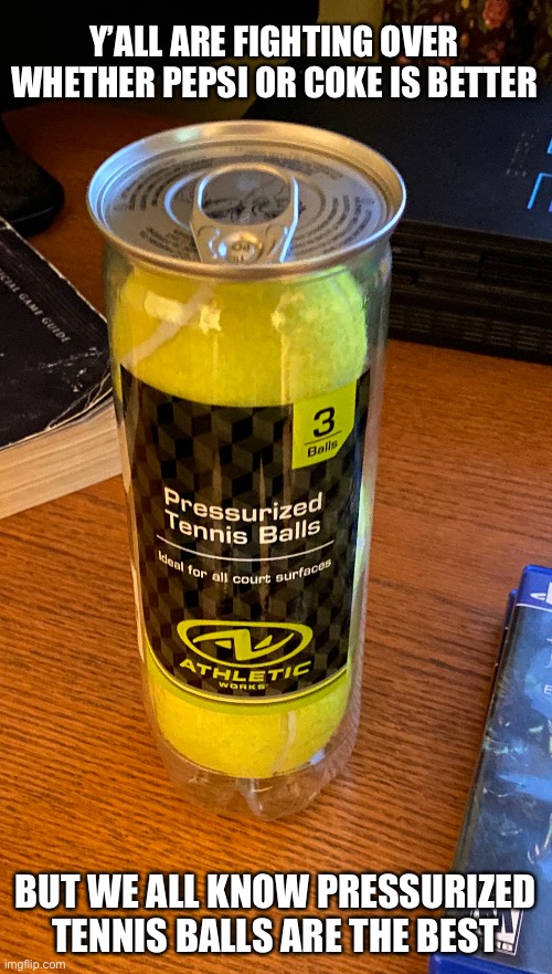 Mmmmmm pressurized tennis balls | Y’ALL ARE FIGHTING OVER WHETHER PEPSI OR COKE IS BETTER; BUT WE ALL KNOW PRESSURIZED TENNIS BALLS ARE THE BEST | image tagged in yum,why are you reading this | made w/ Imgflip meme maker