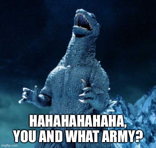 Laughing Godzilla | HAHAHAHAHAHA, YOU AND WHAT ARMY? | image tagged in laughing godzilla | made w/ Imgflip meme maker