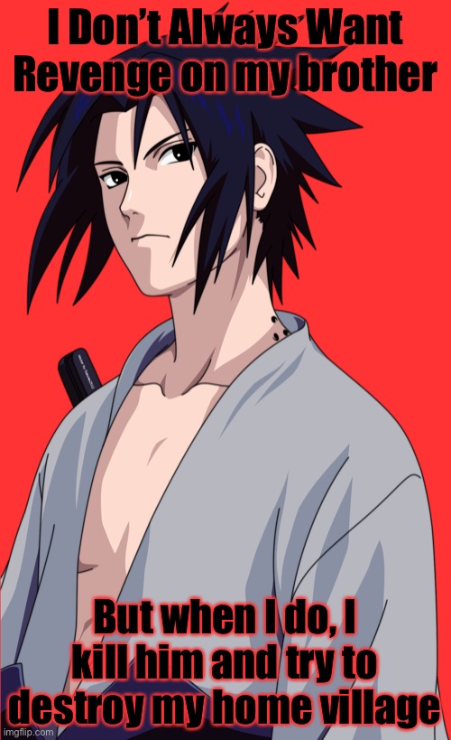 Here’s another possible meme that is true | I Don’t Always Want Revenge on my brother; But when I do, I kill him and try to destroy my home village | image tagged in sasuke uchiha transparent,transparent,sasuke,memes,i dont always but when i do,naruto shippuden | made w/ Imgflip meme maker