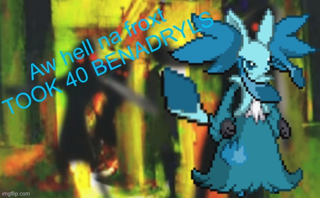 Lol | Aw hell na froxt 
TOOK 40 BENADRYLS | image tagged in lol | made w/ Imgflip meme maker