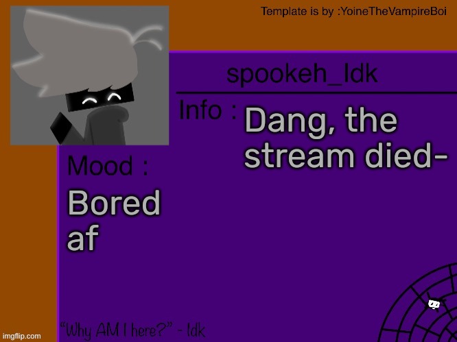 Idk's spooky month announcement template [THANK YOU YOINE-] | Dang, the stream died-; Bored af | image tagged in idk's spooky month announcement template thank you yoine-,idk,stuff,s o u p,carck | made w/ Imgflip meme maker