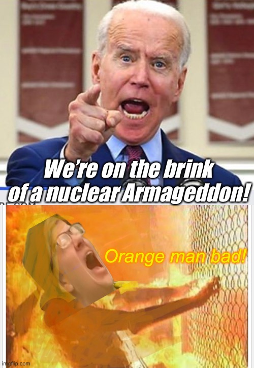 Build back better after Armageddon | We’re on the brink of a nuclear Armageddon! Orange man bad! | image tagged in joe biden no malarkey,politics lol,memes | made w/ Imgflip meme maker