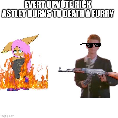 upvote now | EVERY UPVOTE RICK ASTLEY BURNS TO DEATH A FURRY | image tagged in memes,blank transparent square,furry | made w/ Imgflip meme maker