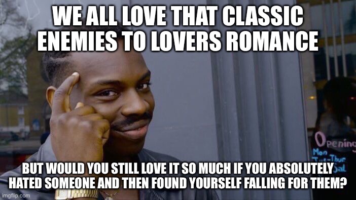 hmmm | WE ALL LOVE THAT CLASSIC ENEMIES TO LOVERS ROMANCE; BUT WOULD YOU STILL LOVE IT SO MUCH IF YOU ABSOLUTELY HATED SOMEONE AND THEN FOUND YOURSELF FALLING FOR THEM? | image tagged in memes,roll safe think about it | made w/ Imgflip meme maker