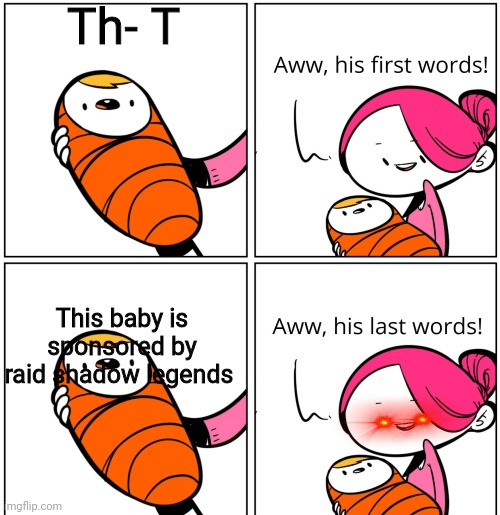 Aww, His Last Words | Th- T; This baby is sponsored by raid shadow legends | image tagged in aww his last words | made w/ Imgflip meme maker