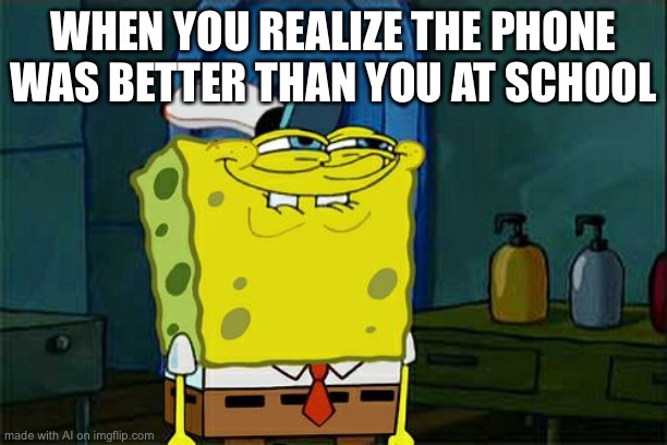 Don't You Squidward Meme | WHEN YOU REALIZE THE PHONE WAS BETTER THAN YOU AT SCHOOL | image tagged in memes,don't you squidward | made w/ Imgflip meme maker