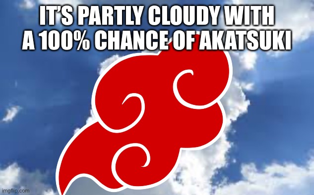 Akatsuki clouds | IT’S PARTLY CLOUDY WITH A 100% CHANCE OF AKATSUKI | image tagged in forecast,akatsuki,memes,naruto shippuden,clouds,its cloudy with an x percent chance of | made w/ Imgflip meme maker