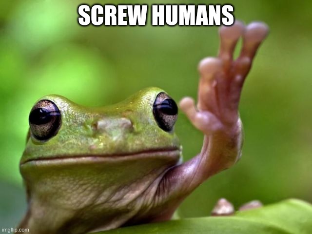 screw you | SCREW HUMANS | image tagged in screw you | made w/ Imgflip meme maker