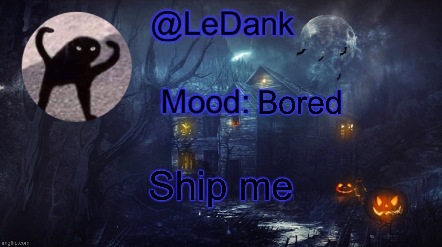LeDank spooky temp | Bored; Ship me | image tagged in ledank spooky temp | made w/ Imgflip meme maker