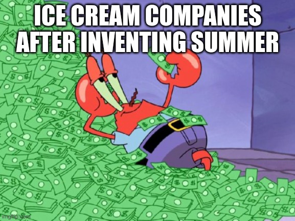 mr krabs money | ICE CREAM COMPANIES AFTER INVENTING SUMMER | image tagged in mr krabs money | made w/ Imgflip meme maker
