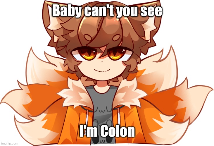 GD Colon vTuber Avatar | Baby can't you see; I'm Colon | image tagged in gd colon vtuber avatar | made w/ Imgflip meme maker