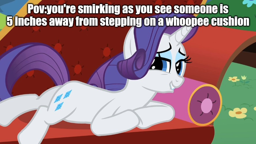 Pov:you're smirking as you see someone is 5 inches away from stepping on a whoopee cushion | image tagged in my little pony friendship is magic,my little pony meme week,memes | made w/ Imgflip meme maker