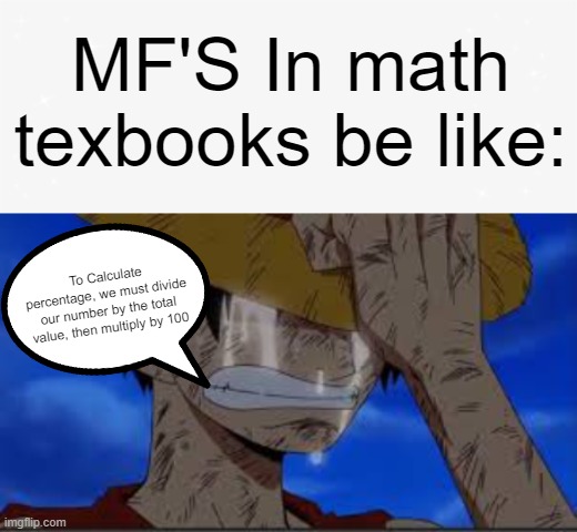 Is NOW The time to talk about math my guy? | MF'S In math texbooks be like:; To Calculate percentage, we must divide our number by the total value, then multiply by 100 | image tagged in luffy crying | made w/ Imgflip meme maker